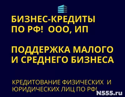 Бизнес-Кредиты по РФ! Кредитование физических и Юридических